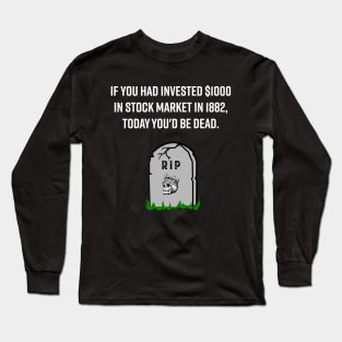 IF YOU HAD INVESTED $1000 IN STOCK MARKET IN 1882, TODAY YOU'D BE DEAD FUNNY STOCK MARKET TRADER INVESTOR Long Sleeve T-Shirt